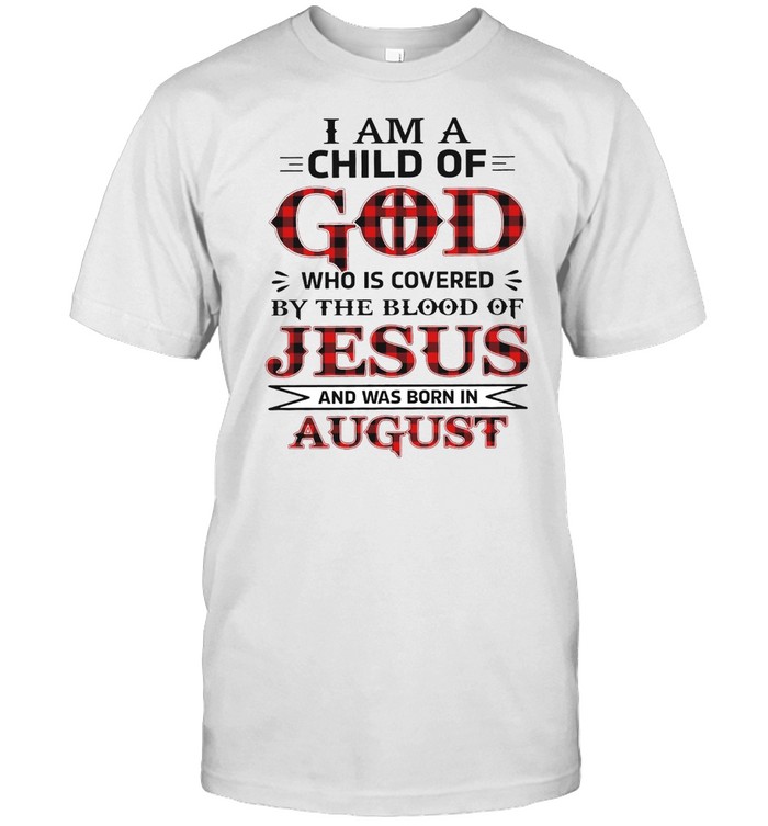 I Am A Child Of God Who Is Covered By The Blood Of Jesus And Was Born In August T-Shirt I Am A Child Of God Who Is Covered By The Blood Of Jesus And Was Born In August T-Shirt