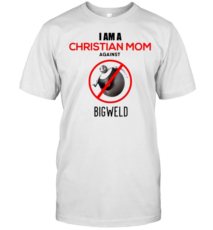 I Am A Christian Mom Against Bigweld T-Shirt I Am A Christian Mom Against Bigweld T-Shirt