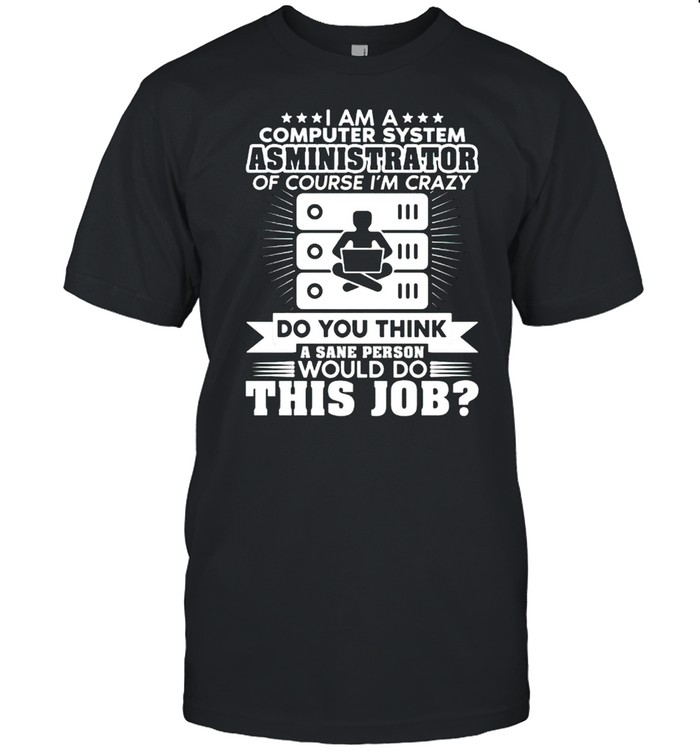 I Am A Computer System Administrator Of Course Im Crazy T-Shirt
