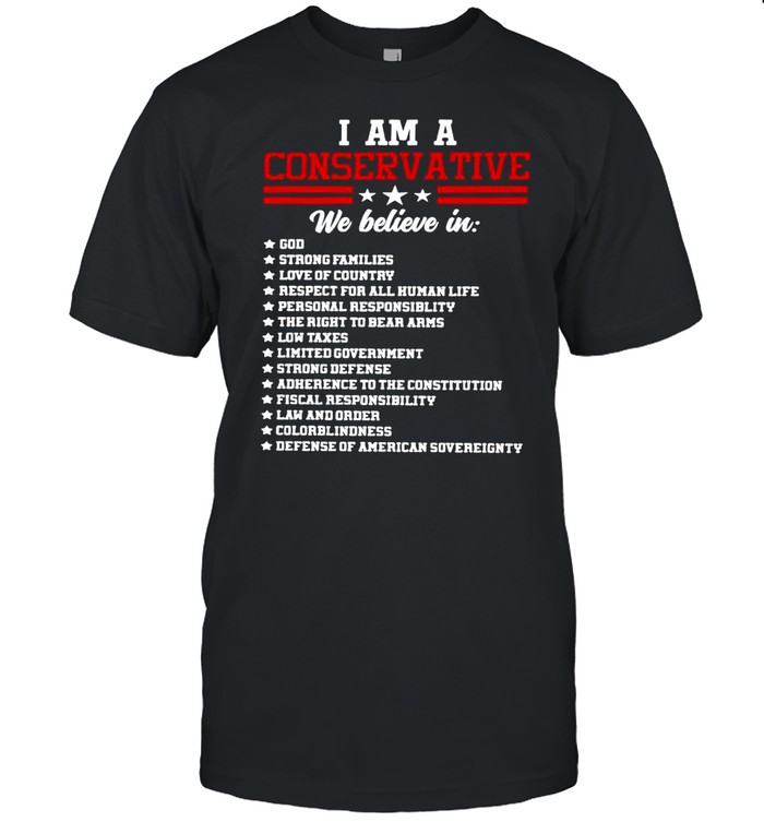 I Am A Conservative We Believe In God Strong Families T-Shirt I Am A Conservative We Believe In God Strong Families T-Shirt