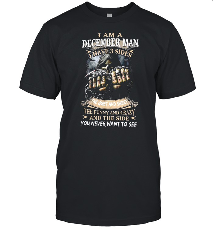 I Am A December Man I Have 3 Sides The Quiet And Sweet The Funny And Crazy And The Side You Never Want To See T-Shirt