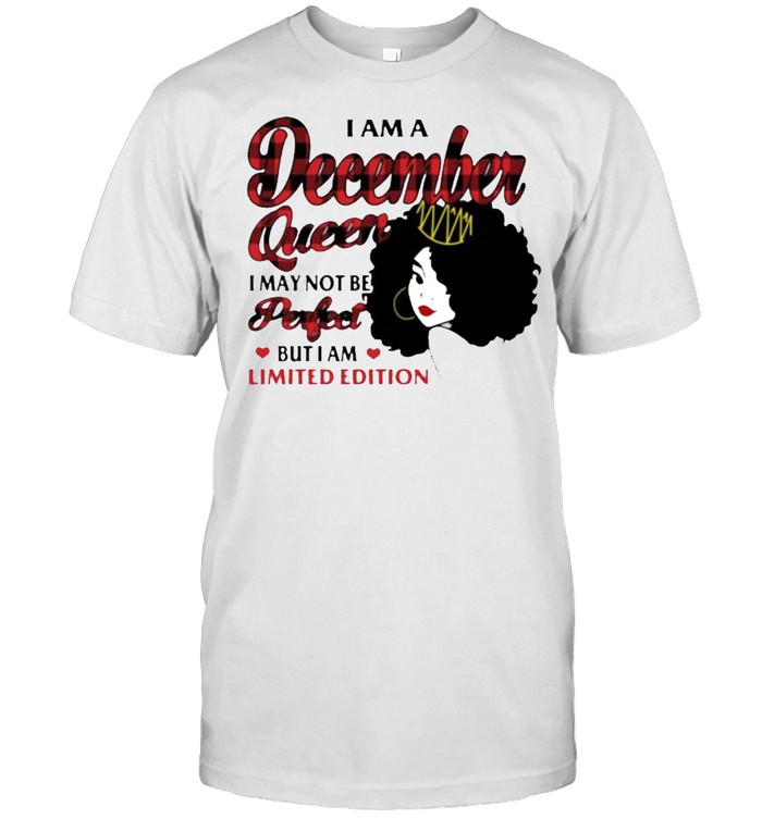 I Am A December Queen I May Not Be Perfect But I Am Limited Edition T-Shirt I Am A December Queen I May Not Be Perfect But I Am Limited Edition T-Shirt