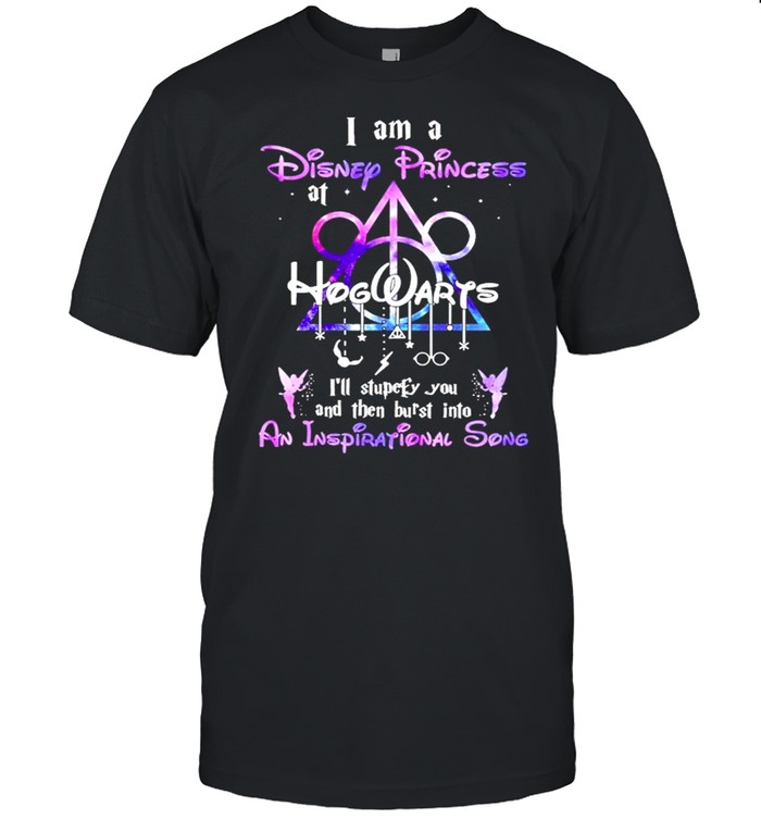 I Am A Disney Princess At Hogwarts Ill Stupefy You And Then Burst Into An Inspirational Song 2021 T-Shirt
