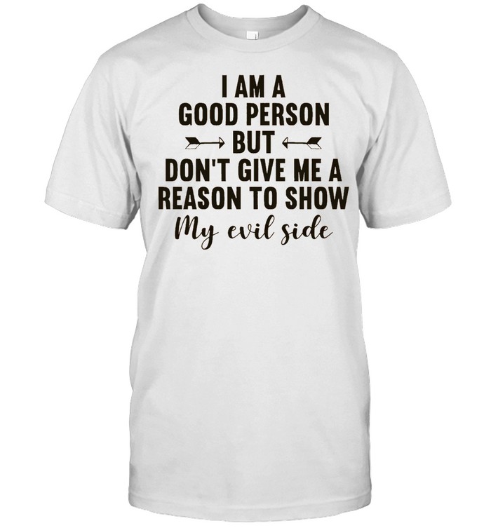I Am A Good Person But Dont Give Me A Reason To Show My Evil Side T-Shirt