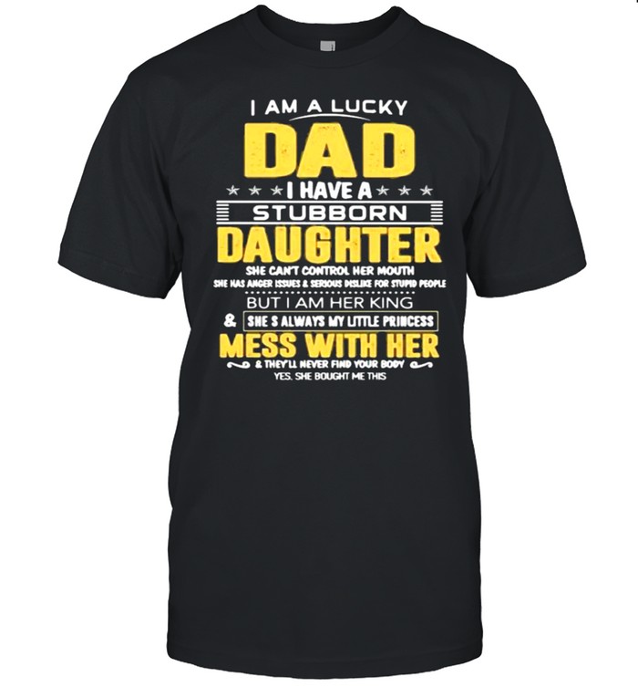 I Am A Lucky Dad I Have A Stubborn Daughter Mess With Her T-Shirt I Am A Lucky Dad I Have A Stubborn Daughter Mess With Her T-Shirt
