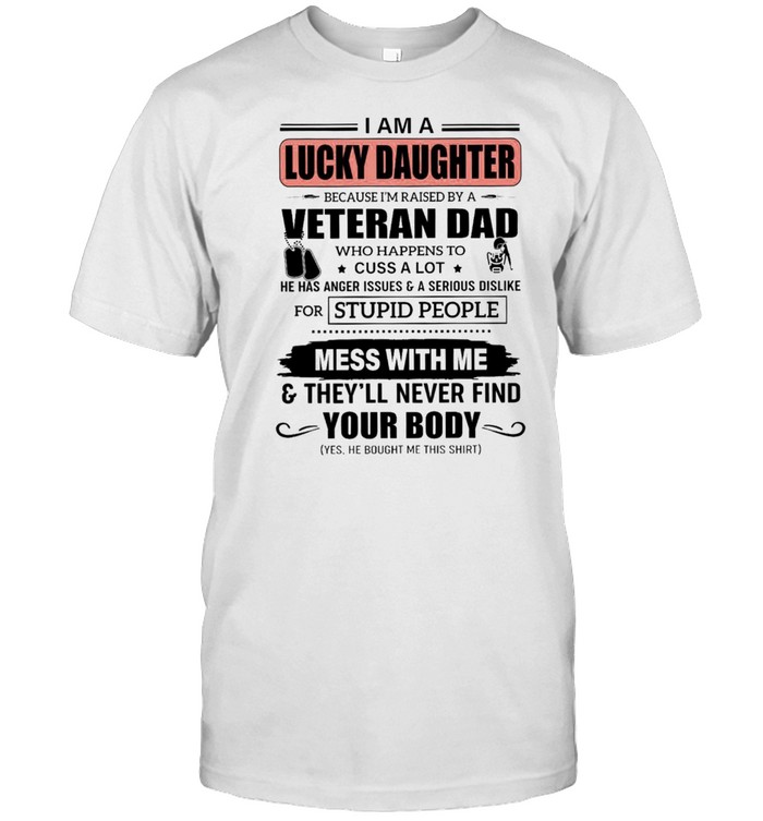 I Am A Lucky Daughter Because Im Raised By A Veteran Dad Who Happens To Cuss A Lot He Has Anger Issues A Serious Dislike Mess With Me T-Shirt