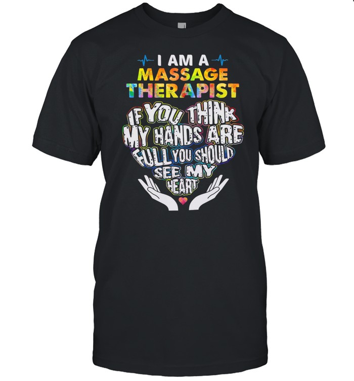 I Am A Massage Therapist If You Think My Hands Are Full You Should See My T-Shirt I Am A Massage Therapist If You Think My Hands Are Full You Should See My T-Shirt