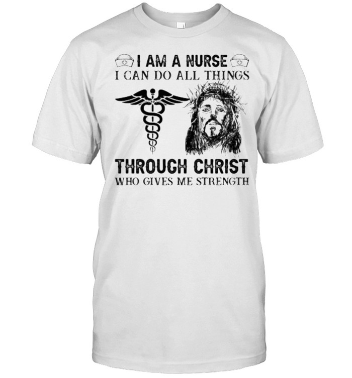 I Am A Nurse I Can Do All Things Through Christ Jesus T-Shirt