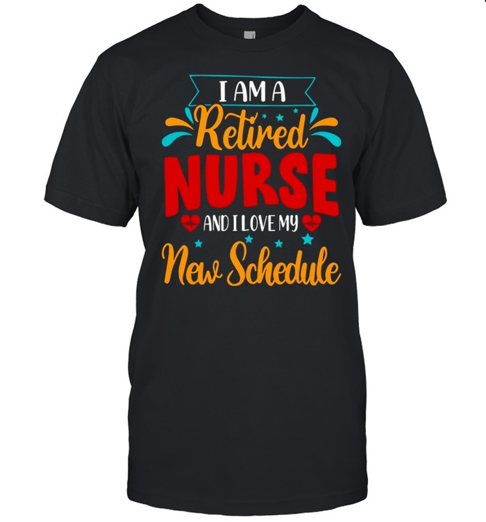 I Am A Retired Nurse And I Love My New Schedule T-Shirt
