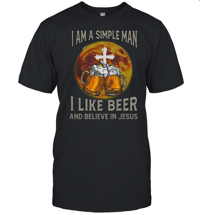I Am A Simple Man I Like Beer And Believe In Jesus T-Shirt