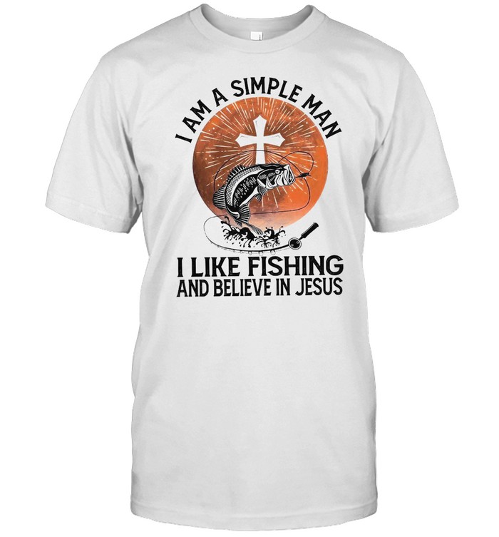 I Am A Simple Man I Like Fishing And Believe In Jesus T-Shirt
