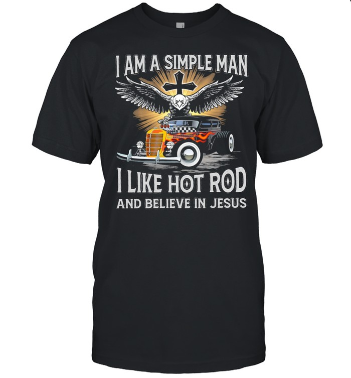 I Am A Simple Man I Like Hot Rod And Believe In Jesus T-Shirt I Am A Simple Man I Like Hot Rod And Believe In Jesus T-Shirt