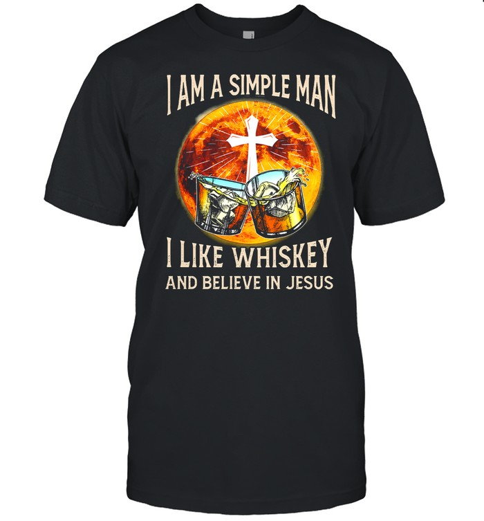 I Am A Simple Man I Like Whiskey And Believe In Jesus T-Shirt I Am A Simple Man I Like Whiskey And Believe In Jesus T-Shirt