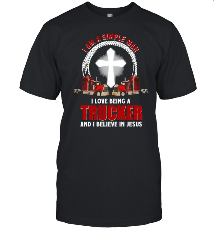 I Am A Simple Man I Love Being A Trucker And I Believe In Jesus T-Shirt
