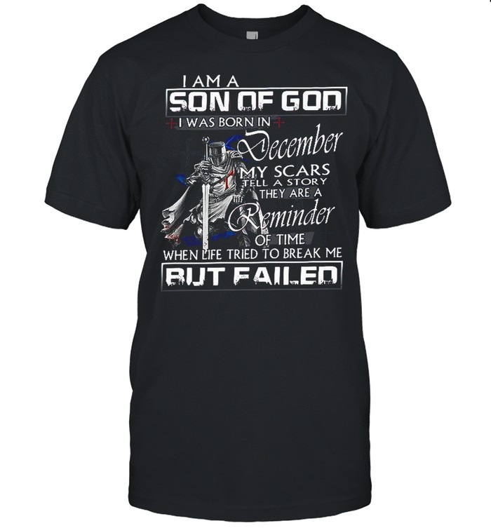 I Am A Son Of God I Was Born In December My Scars Tell A Story They Are A Reminder Of Time When Life Tried To Break Me But Failed T-Shirt