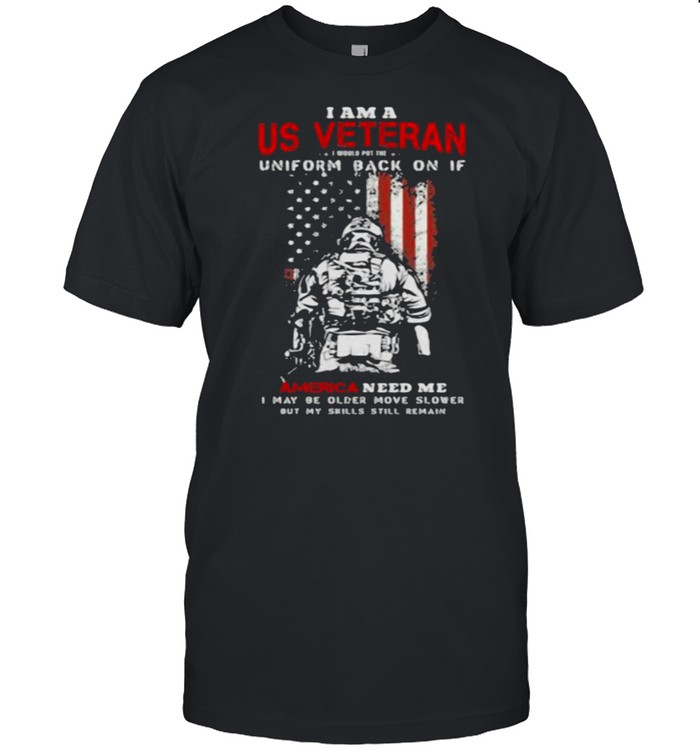 I Am A Us Veteran Uniform Back On If American Flag T-Shirt I Am A Us Veteran Uniform Back On If American Flag T-Shirt