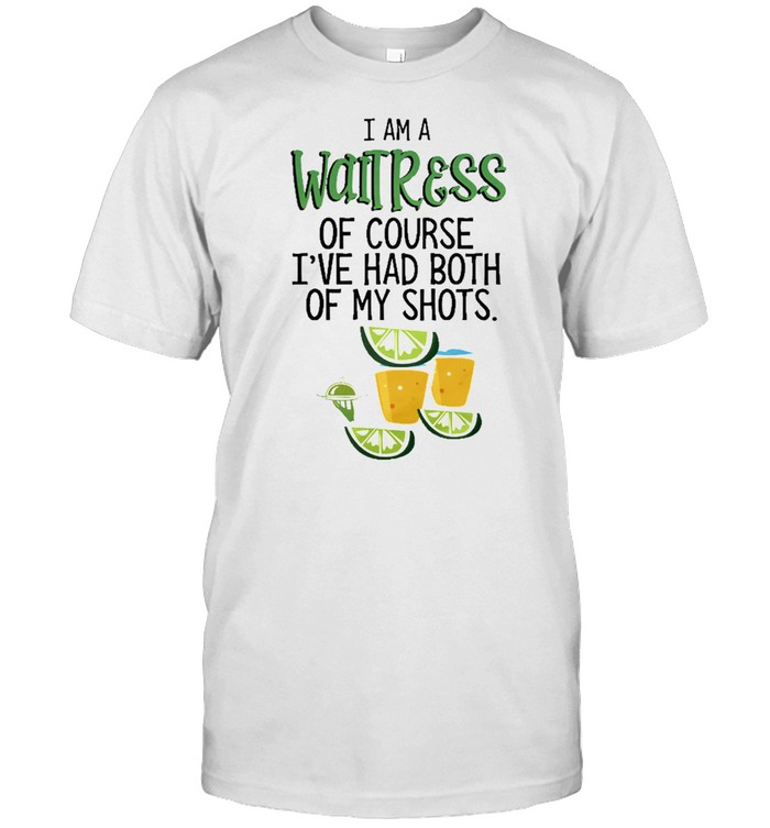 I Am A Waitress Of Course Ive Had Both Of My Shots T-Shirt