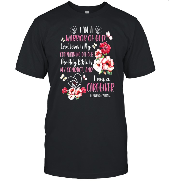 I Am A Warrior Of God Lord Jesus Is My Commanding Officer The Holy Bible Is My Conduct And I Am A Caregiver Lending My Hand T-Shirt