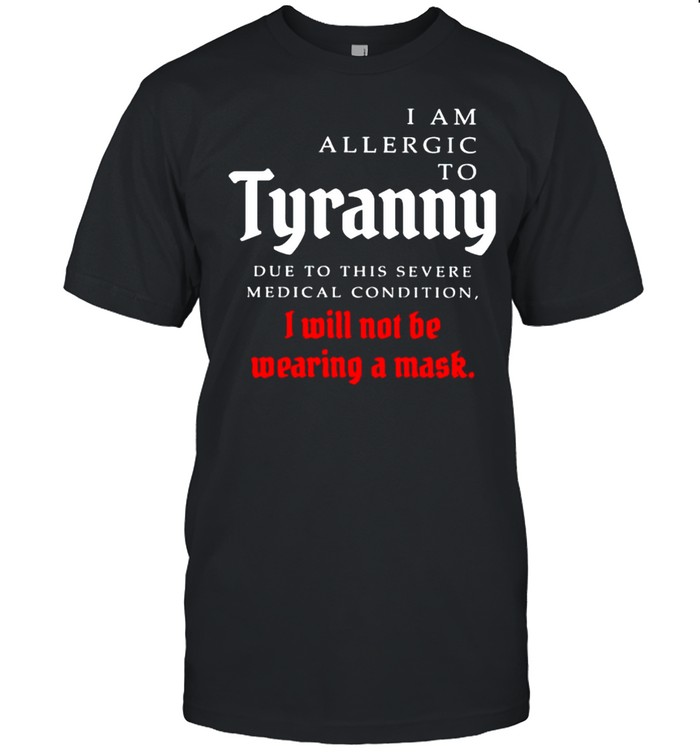I Am Allergic To Tyranny I Will Not Be Wearing A Mask T-Shirt
