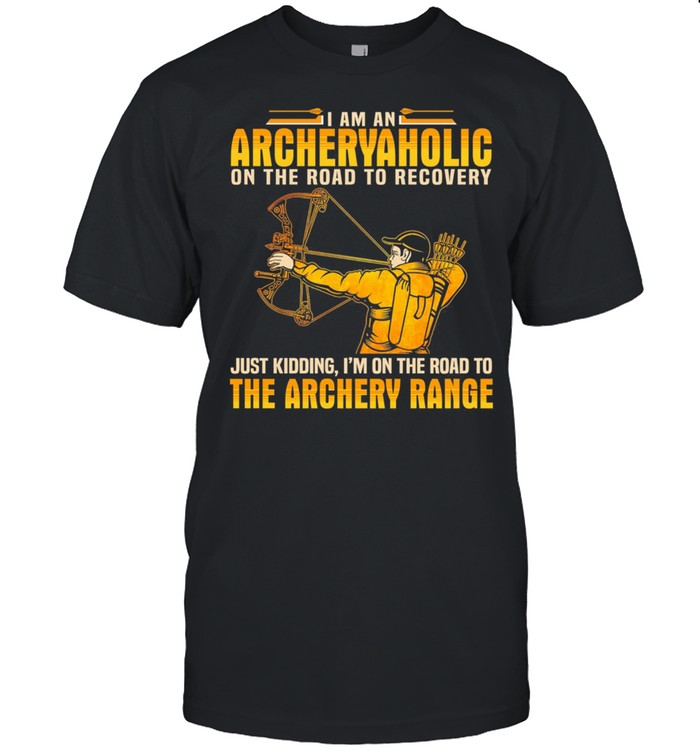 I Am An Archery Aholic On The Road To Recovery Just Kidding Im On The Road T-Shirt I Am An Archery Aholic On The Road To Recovery Just Kidding Im On The Road T-Shirt