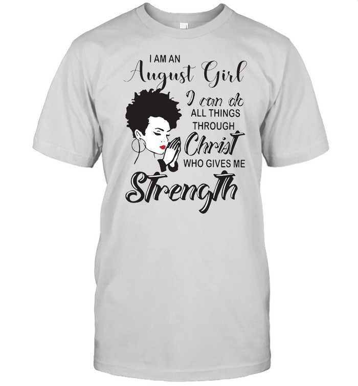I Am An August Girl I Can Do All Things Through Christ Who Gives Me Strength T-Shirt