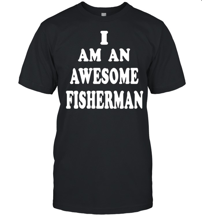 I Am An Awesome Fisherman T-Shirt