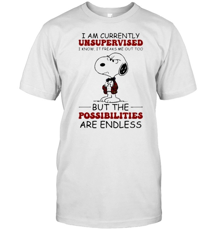 I Am Currently Unsupervised I Know It Freaks Me Out Too But The Possibilities Are Endless Snoopy T-Shirt