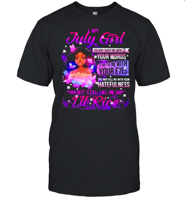 I Am July Girl Your Words You May Kill Me With Your Hatefulness But Still Like Air Rise Butterflies T-Shirt I Am July Girl Your Words You May Kill Me With Your Hatefulness But Still Like Air Rise Butterflies T-Shirt