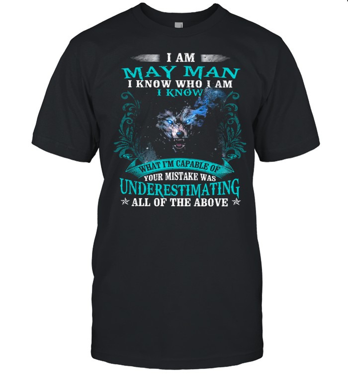 I Am May Man I Know Who I Am I Know Underestimating All Of The Above Wolf T-Shirt