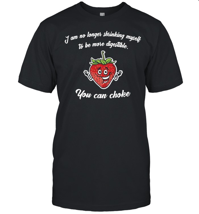 I Am No Longer Shrinking Myself To Be More Digestible You Can Choke T-Shirt