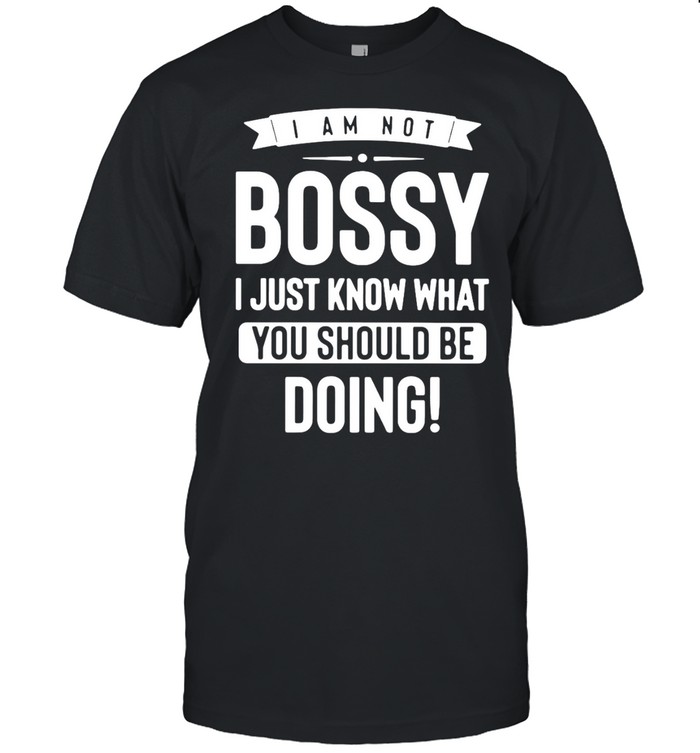 I Am Not Bossy I Just Know What You Should Be Doing T-Shirt