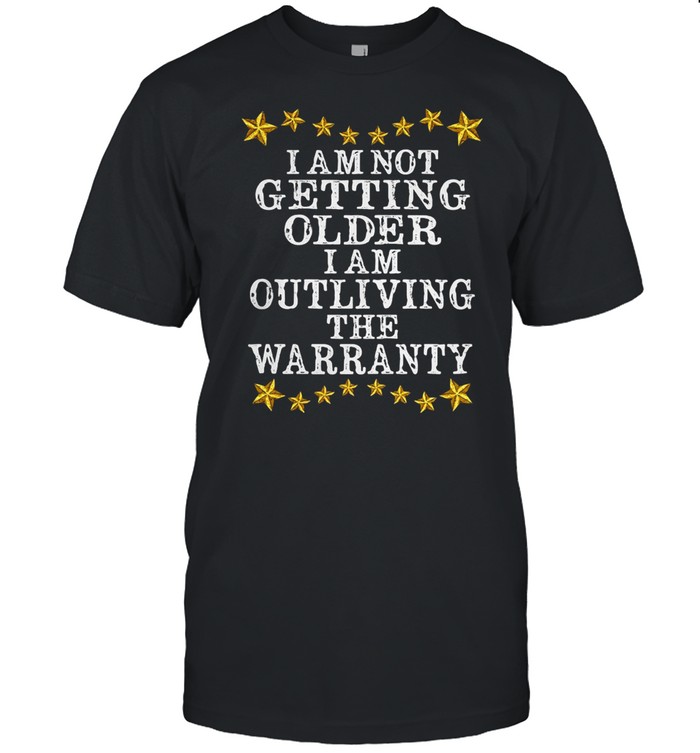 I Am Not Getting Older Outliving The Warranty T-Shirt I Am Not Getting Older Outliving The Warranty T-Shirt