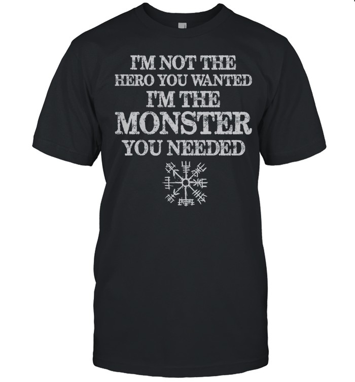 I Am Not The Hero You Wanted I Am The Monster You Needed T-Shirt