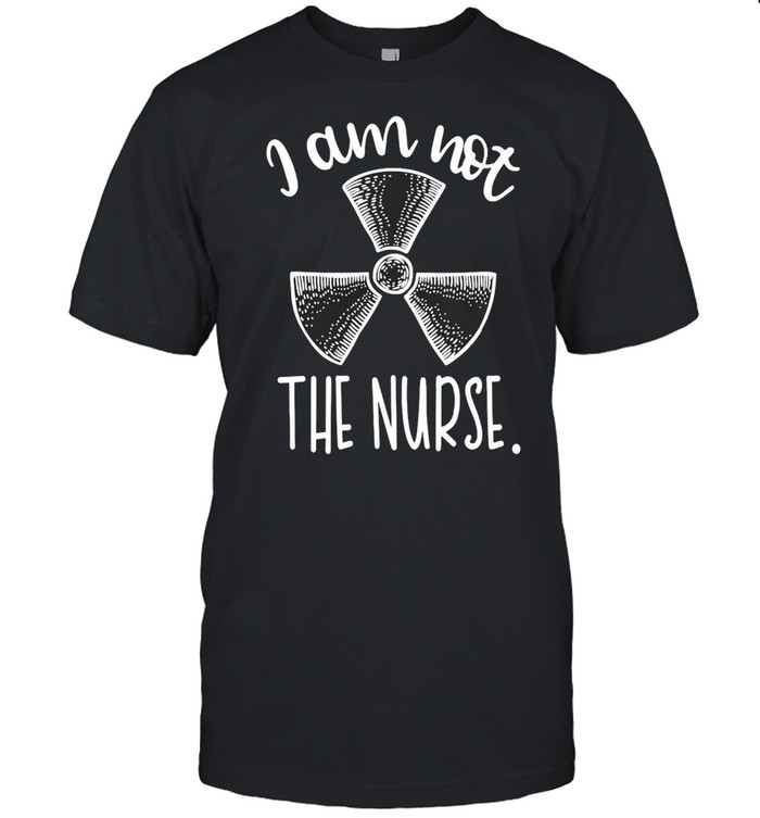 I Am Not The Nurse Radiologic Technologist T-Shirt
