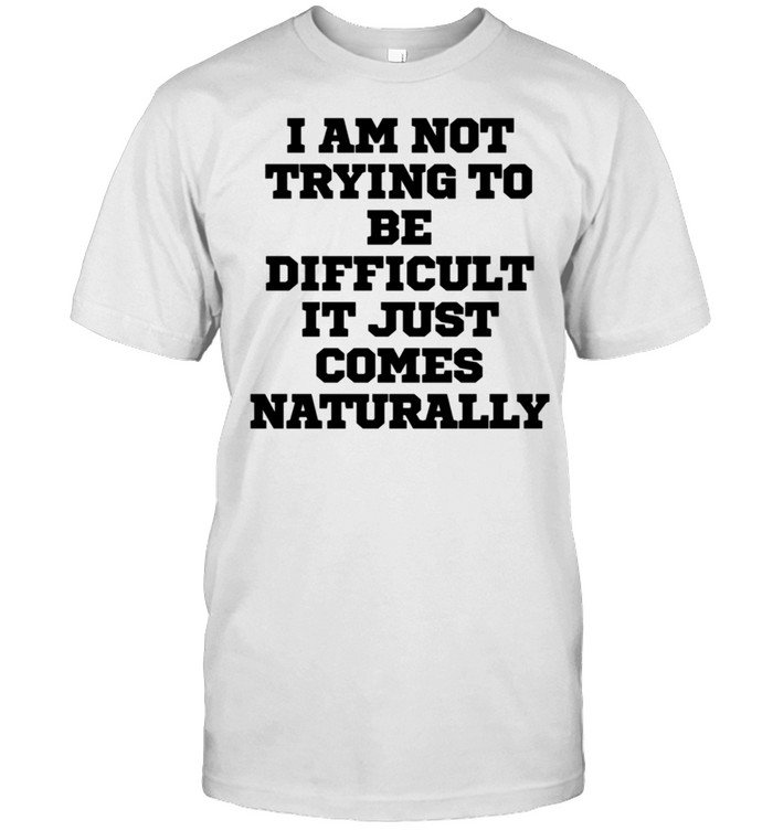 I Am Not Trying To Be Difficult It Just Comes Na T-Shirt
