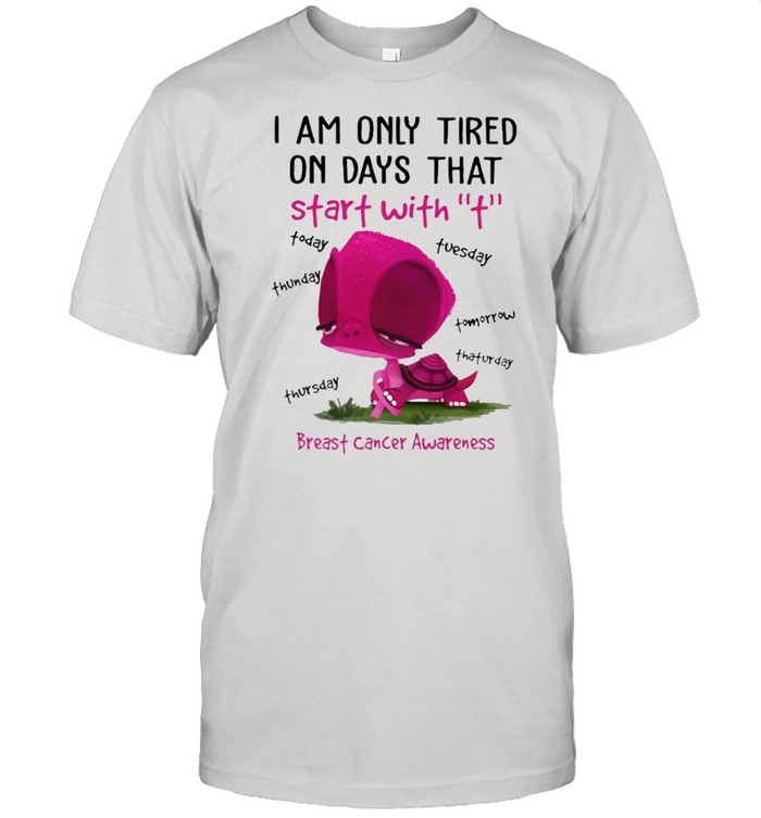 I Am Only Tired On Days That Breast Cancer T-Shirt