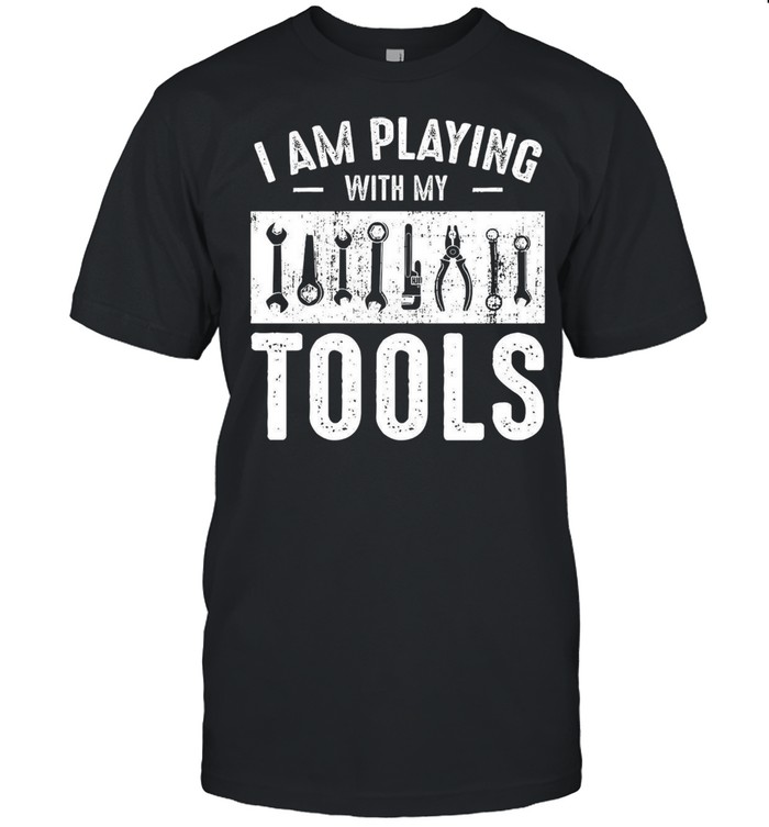 I Am Playing With My Tools T-Shirt