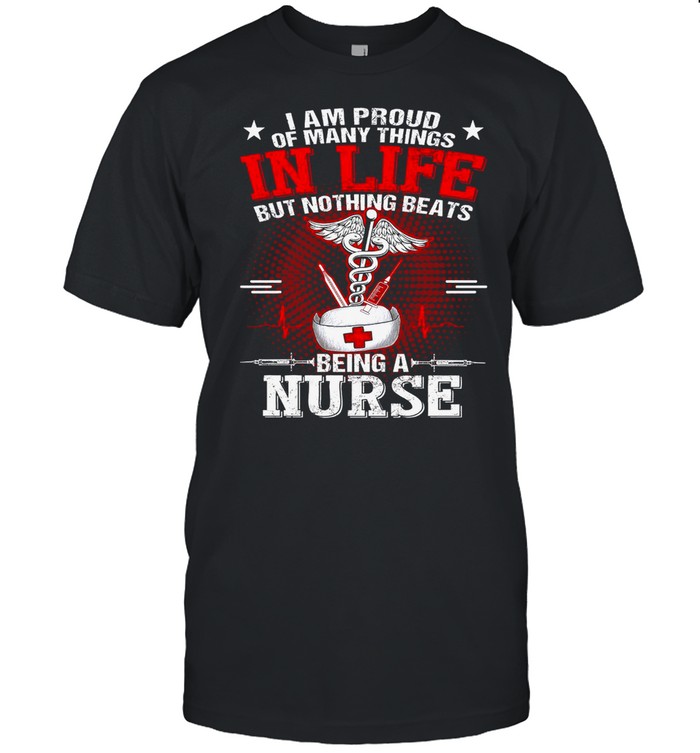 I Am Proud Of Many Things In Life But Nothing Beats Being A Nurse T-Shirt