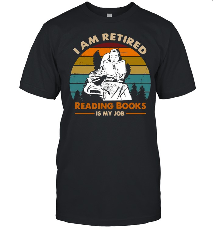 I Am Retired Reading Books Is My Job Vintage T-Shirt I Am Retired Reading Books Is My Job Vintage T-Shirt