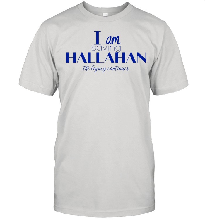 I Am Saving Hallahan The Legacy Continues T-Shirt