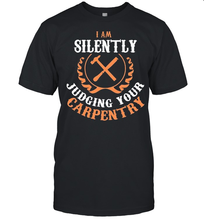 I Am Silently Judging Your Carpentry Classic T-Shirt I Am Silently Judging Your Carpentry Classic T-Shirt