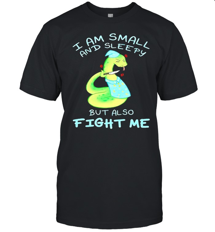 I Am Small And Sleepy But Also Fight Me T-Shirt