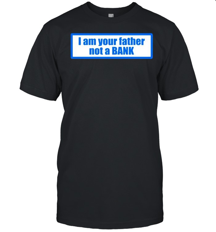 I Am Your Father Not A Bank T-Shirt