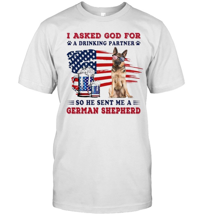 I Ask God For A Drinking Partner So He Sent Me A German Shepherd T-Shirt I Ask God For A Drinking Partner So He Sent Me A German Shepherd T-Shirt