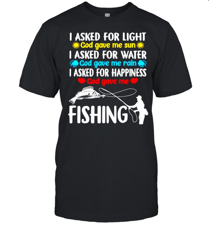 I Asked For Light God Gave Me Sun I Asked For Water God Gave Me Rain Fishing T-Shirt