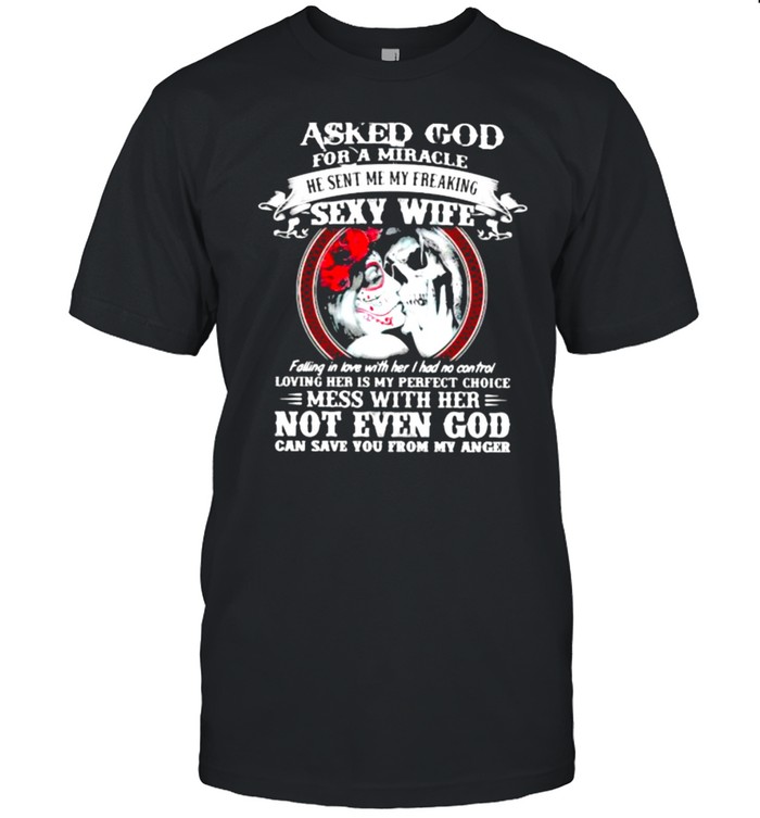 I Asked God For A Miracle He Sent Me My Freaking Sexy Wife Mess With Her Not Even God Skull T-Shirt