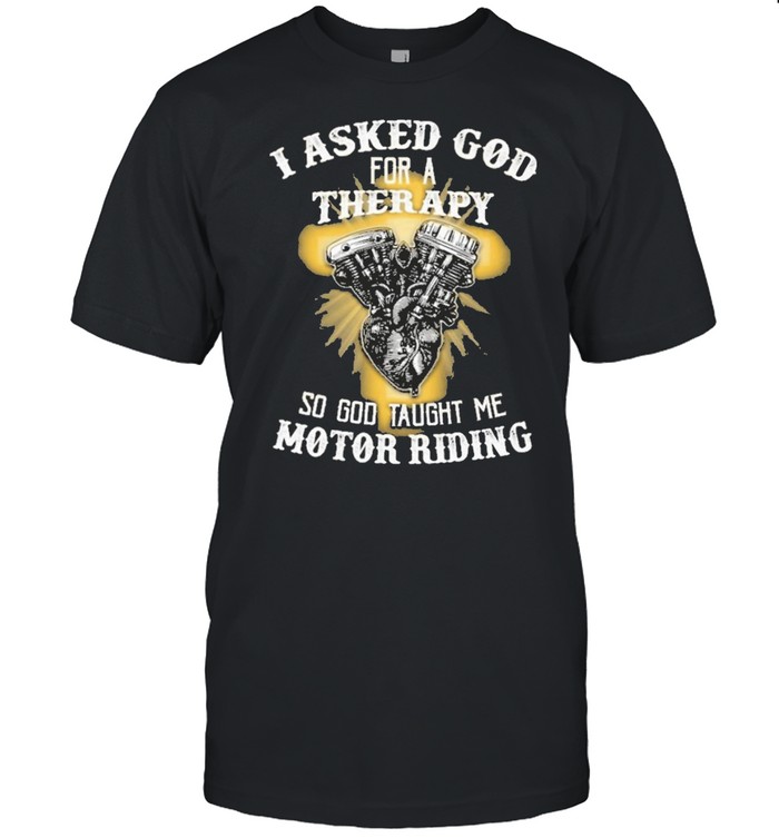I Asked God For A Therapy So God Taught Me Motor Riding T-Shirt