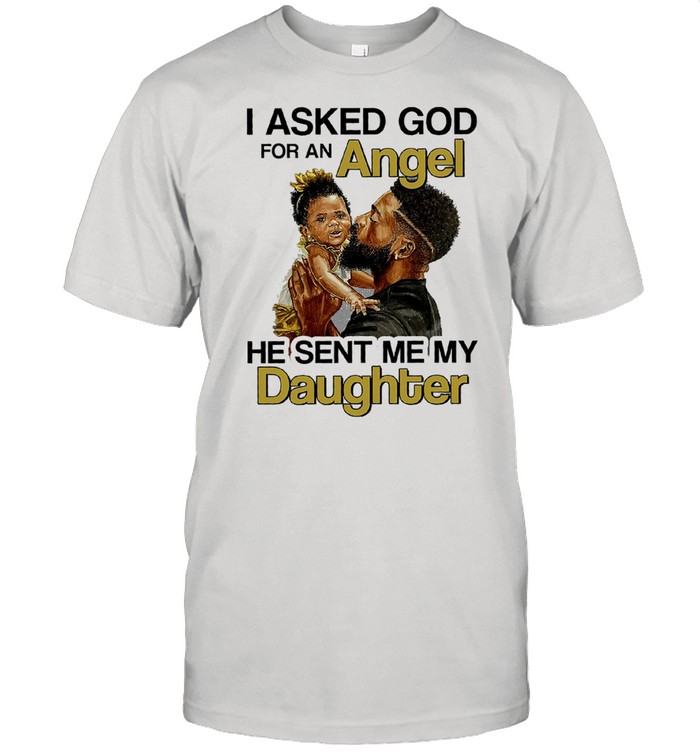 I Asked God For An Angel He Sent Me My Daughter T-Shirt
