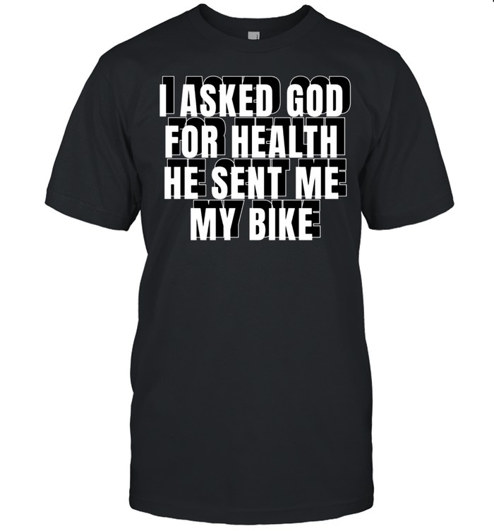 I Asked God For Health He Sent Me My Bike T-Shirt