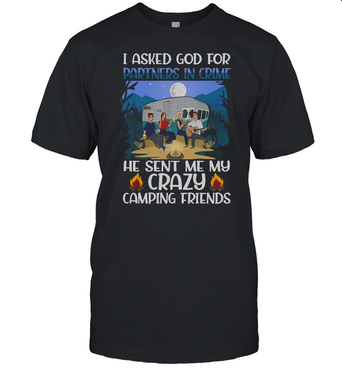I Asked God For Partners In Crime He Sent Me My Crazy Camping Friends T-Shirt